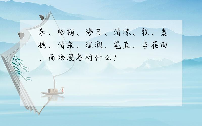 来、松梢、海日、清凉、牧、麦穗、清泉、湿润、笔直、杏花雨、面场圃各对什么?