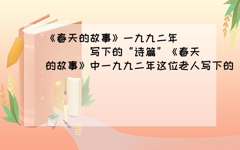 《春天的故事》一九九二年``````写下的“诗篇”《春天的故事》中一九九二年这位老人写下的“诗篇”是指这年党的什么重大决定?