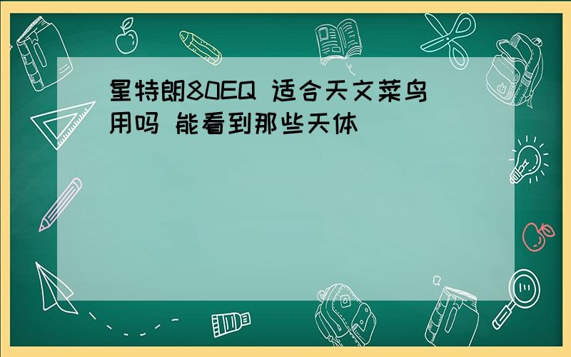 星特朗80EQ 适合天文菜鸟用吗 能看到那些天体