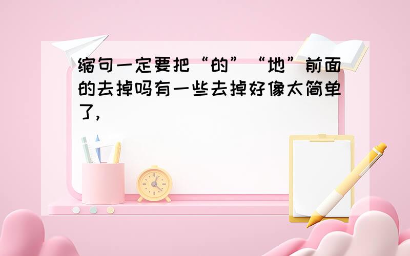 缩句一定要把“的”“地”前面的去掉吗有一些去掉好像太简单了,