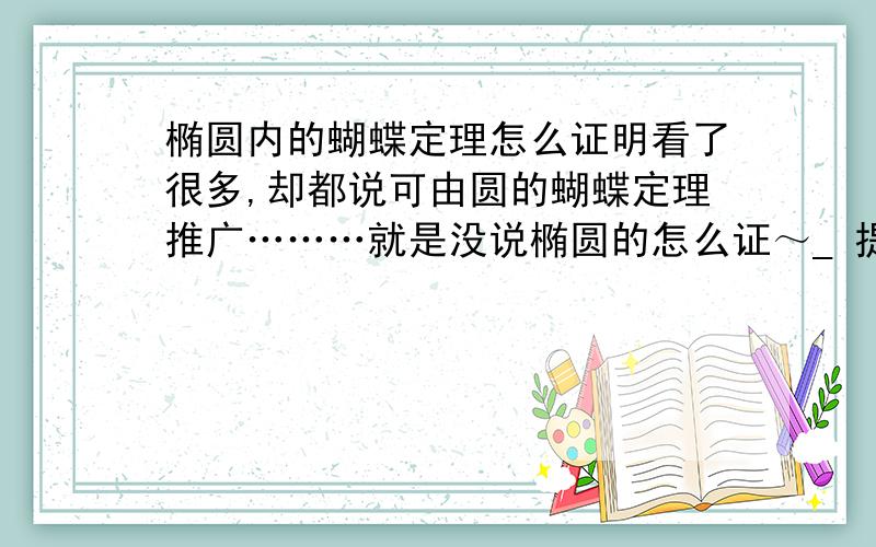 椭圆内的蝴蝶定理怎么证明看了很多,却都说可由圆的蝴蝶定理推广………就是没说椭圆的怎么证～_ 提示下也行,完全找不到方向………