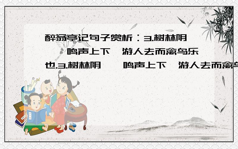 醉翁亭记句子赏析：3.树林阴翳,鸣声上下,游人去而禽鸟乐也.3.树林阴翳,鸣声上下,游人去而禽鸟乐也.