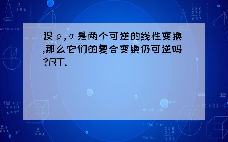 设ρ,σ是两个可逆的线性变换,那么它们的复合变换仍可逆吗?RT.