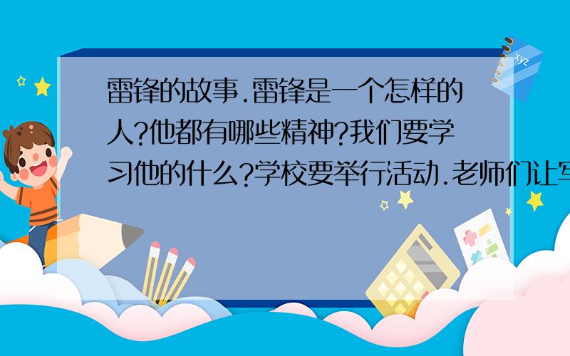 雷锋的故事.雷锋是一个怎样的人?他都有哪些精神?我们要学习他的什么?学校要举行活动.老师们让写一篇作文.关于雷锋的.要求500—600字把.多点更好.