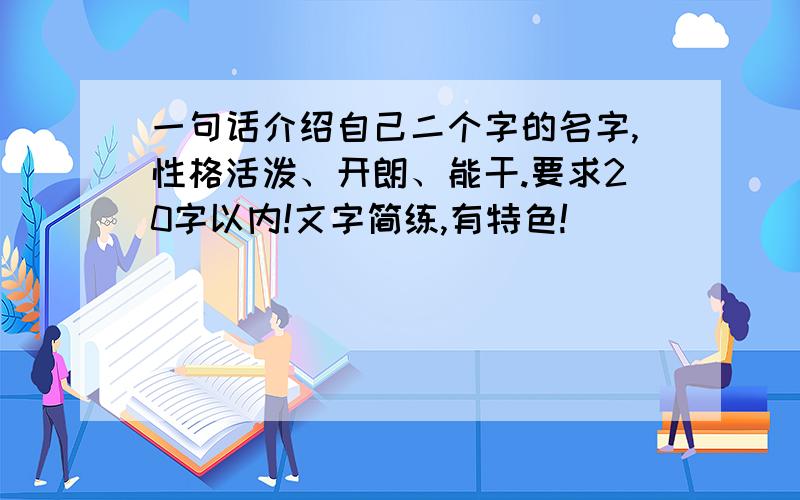 一句话介绍自己二个字的名字,性格活泼、开朗、能干.要求20字以内!文字简练,有特色!