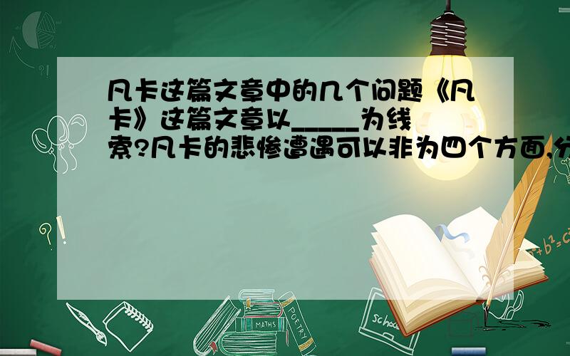 凡卡这篇文章中的几个问题《凡卡》这篇文章以_____为线索?凡卡的悲惨遭遇可以非为四个方面,分别是?凡卡称老板娘的孩子为小崽子,说明了_____?描写凡卡悲惨遭遇那一段表达了凡卡_____的感