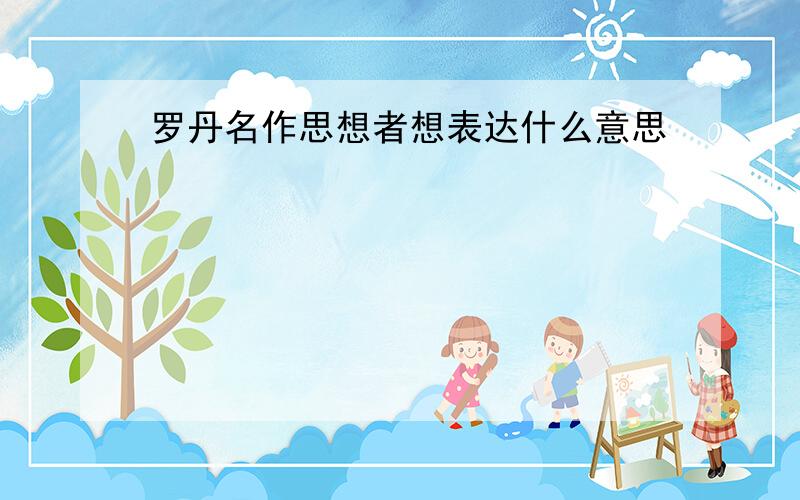 罗丹名作思想者想表达什么意思