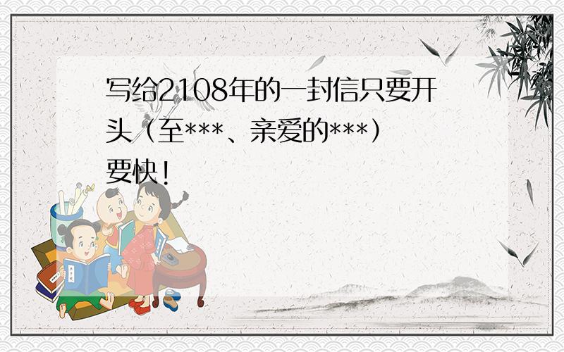 写给2108年的一封信只要开头（至***、亲爱的***）要快!