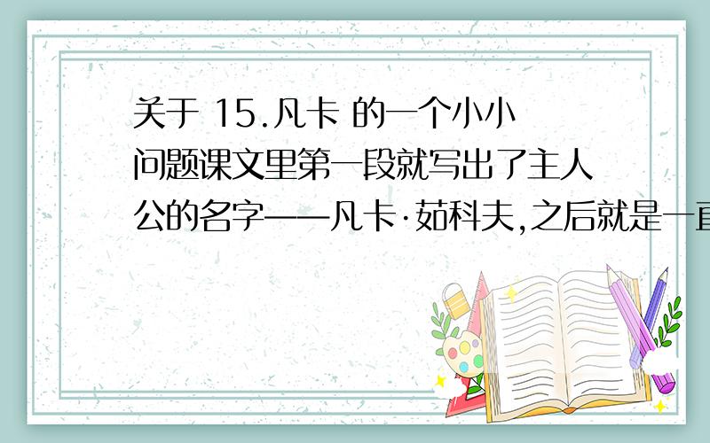 关于 15.凡卡 的一个小小问题课文里第一段就写出了主人公的名字——凡卡·茹科夫,之后就是一直说的是凡卡……到了第15段,倒数第二句：“您的孙子伊凡·茹科夫.”这还是凡卡吗?为什么这