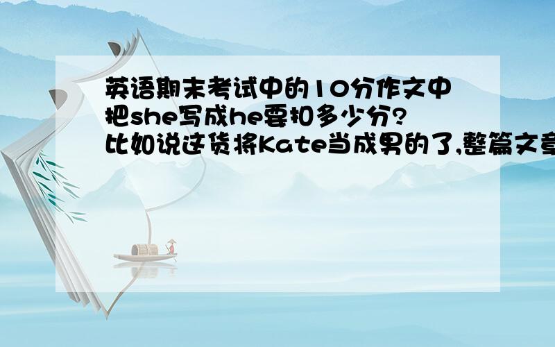 英语期末考试中的10分作文中把she写成he要扣多少分?比如说这货将Kate当成男的了,整篇文章的主语都是he.要扣多少分!