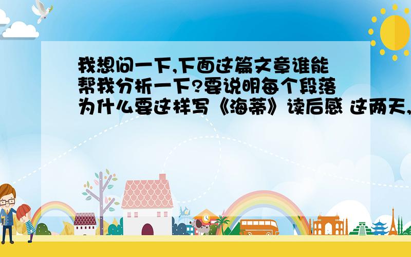 我想问一下,下面这篇文章谁能帮我分析一下?要说明每个段落为什么要这样写《海蒂》读后感 这两天,看了瑞士作家斯必丽的小说《海蒂》.书中描写了一个聪明善良的小女孩－海蒂,通过发生