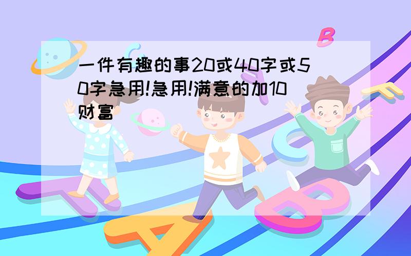 一件有趣的事20或40字或50字急用!急用!满意的加10财富