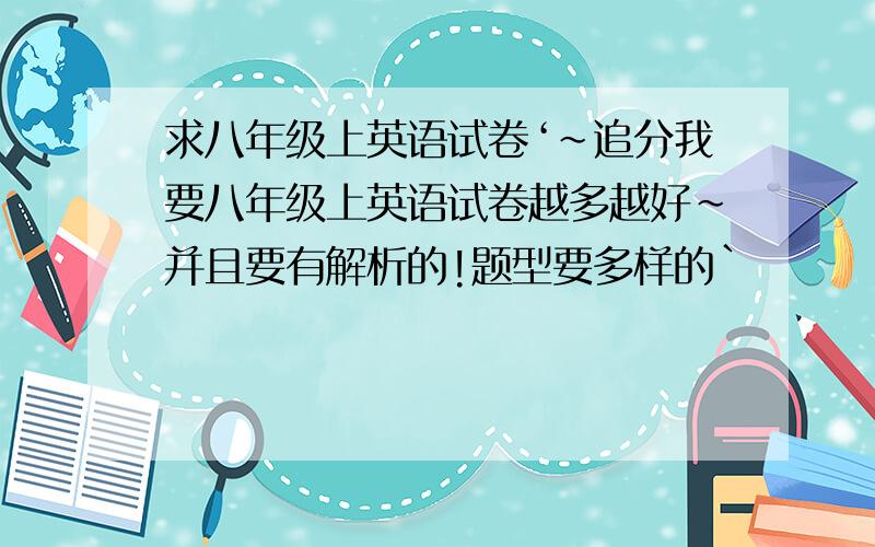 求八年级上英语试卷‘～追分我要八年级上英语试卷越多越好~并且要有解析的!题型要多样的`