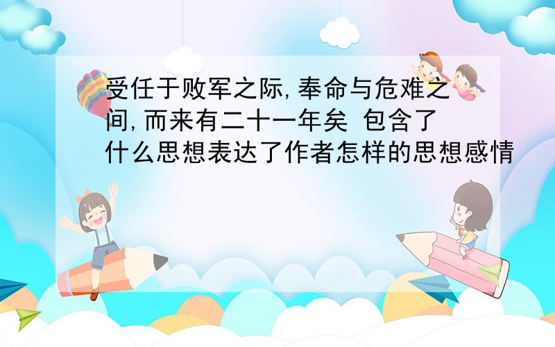 受任于败军之际,奉命与危难之间,而来有二十一年矣 包含了什么思想表达了作者怎样的思想感情