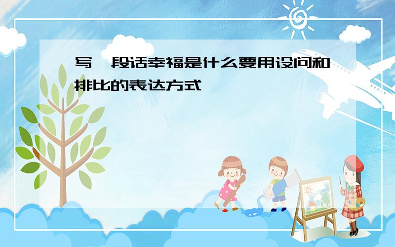 写一段话幸福是什么要用设问和排比的表达方式