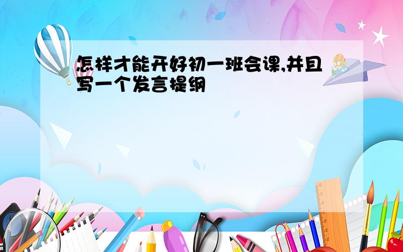 怎样才能开好初一班会课,并且写一个发言提纲