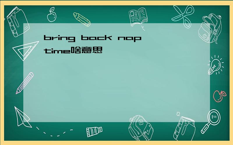 bring back naptime啥意思