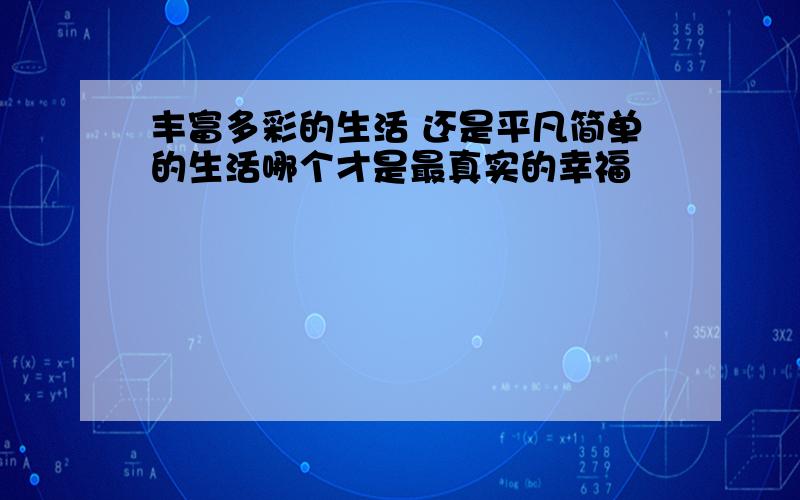 丰富多彩的生活 还是平凡简单的生活哪个才是最真实的幸福