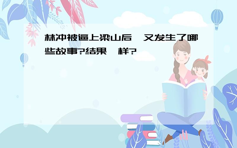 林冲被逼上梁山后,又发生了哪些故事?结果咋样?