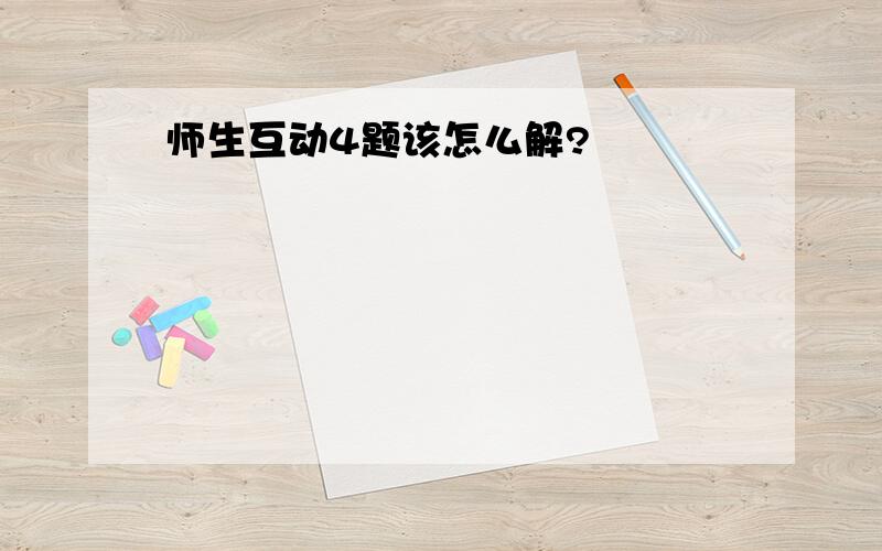 师生互动4题该怎么解?