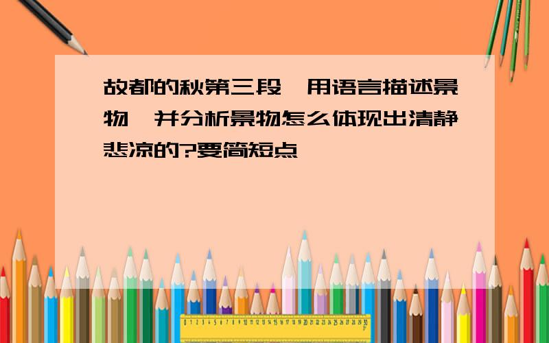 故都的秋第三段,用语言描述景物,并分析景物怎么体现出清静悲凉的?要简短点