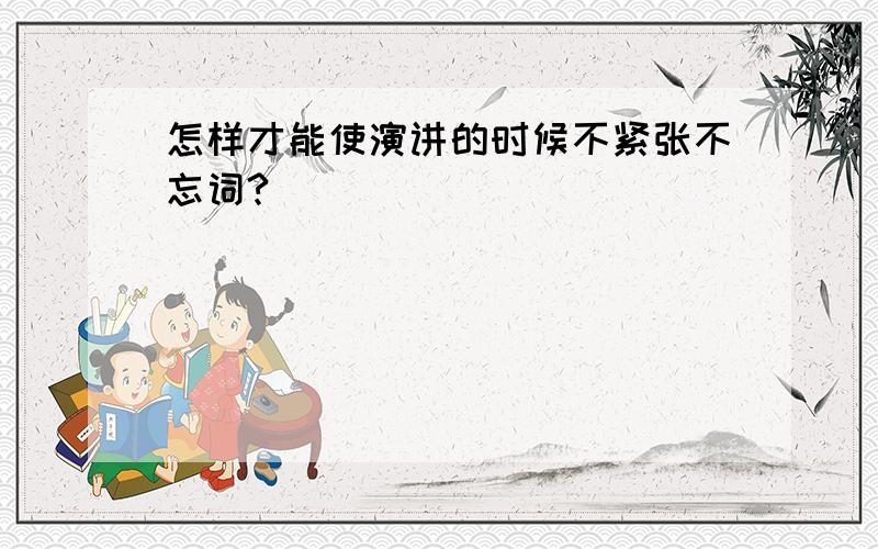 怎样才能使演讲的时候不紧张不忘词?