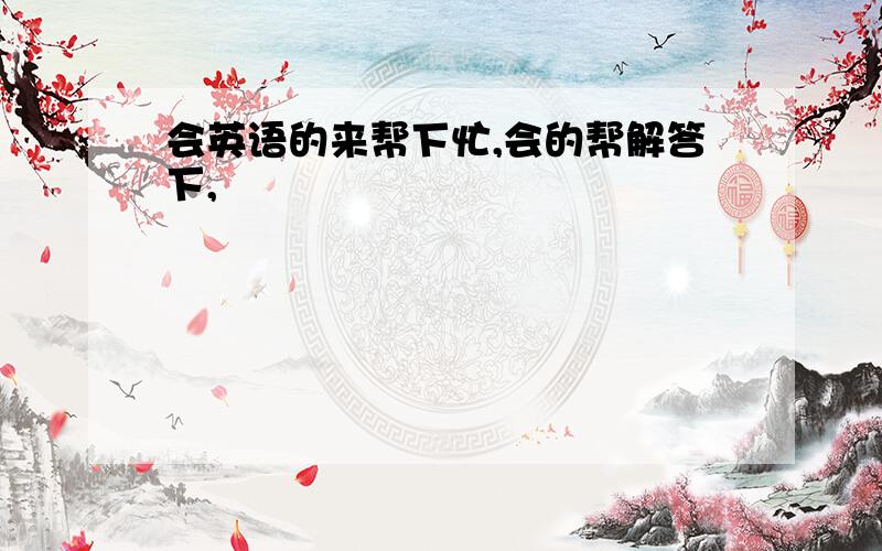 会英语的来帮下忙,会的帮解答下,