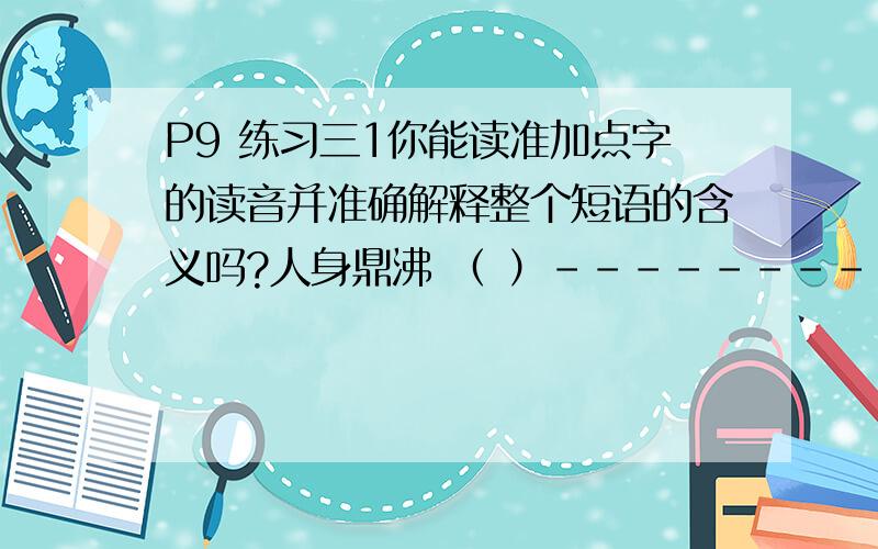 P9 练习三1你能读准加点字的读音并准确解释整个短语的含义吗?人身鼎沸 （ ）----------·弛担持刀（ ）----------·相得益彰（ ）---------·p10竹批双耳峻,---------.作者出处-------------,云从窗里出.作