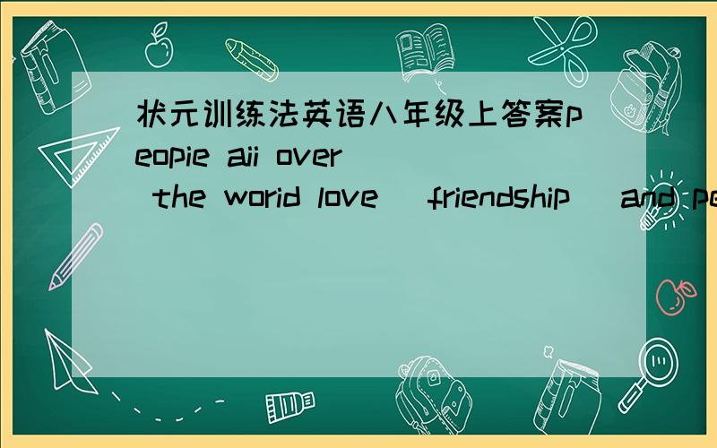 状元训练法英语八年级上答案peopie aii over the worid love (friendship) and peace