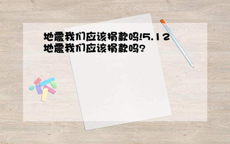 地震我们应该捐款吗!5.12地震我们应该捐款吗?