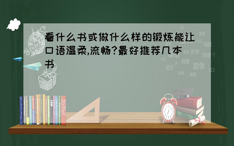 看什么书或做什么样的锻炼能让口语温柔,流畅?最好推荐几本书