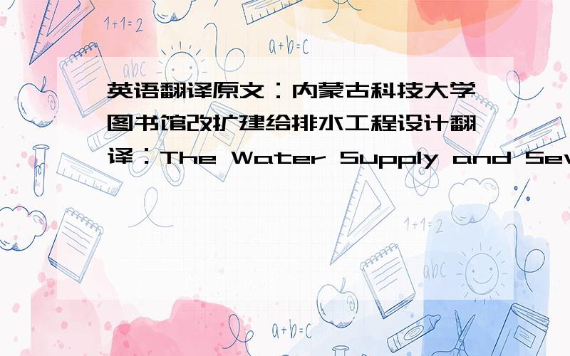 英语翻译原文：内蒙古科技大学图书馆改扩建给排水工程设计翻译：The Water Supply and Sewerage Engineering design of rebuilding and expansion about Inner Mongolia university of science and technology's library