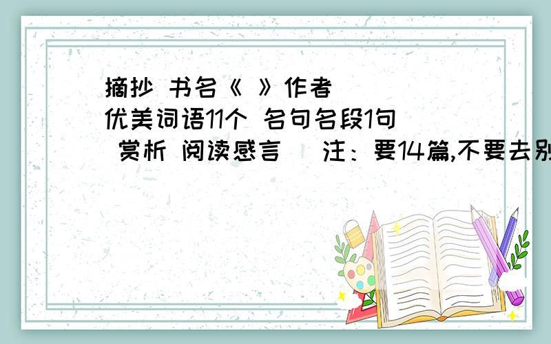 摘抄 书名《 》作者（ ） 优美词语11个 名句名段1句 赏析 阅读感言 （注：要14篇,不要去别的地方转载）（写的好追分...）到12日