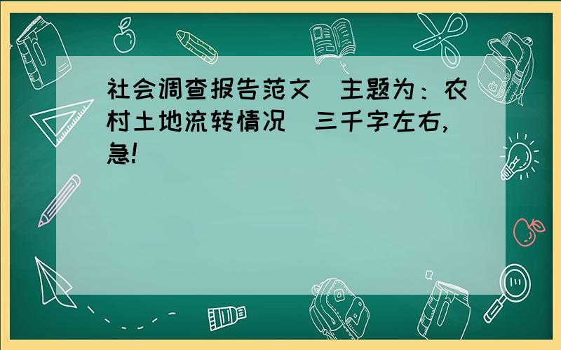 社会调查报告范文（主题为：农村土地流转情况）三千字左右,急!