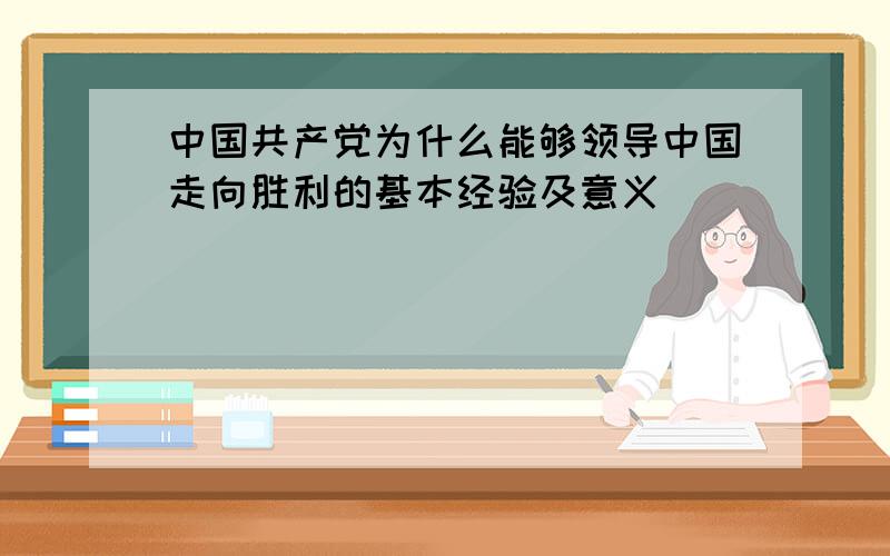 中国共产党为什么能够领导中国走向胜利的基本经验及意义