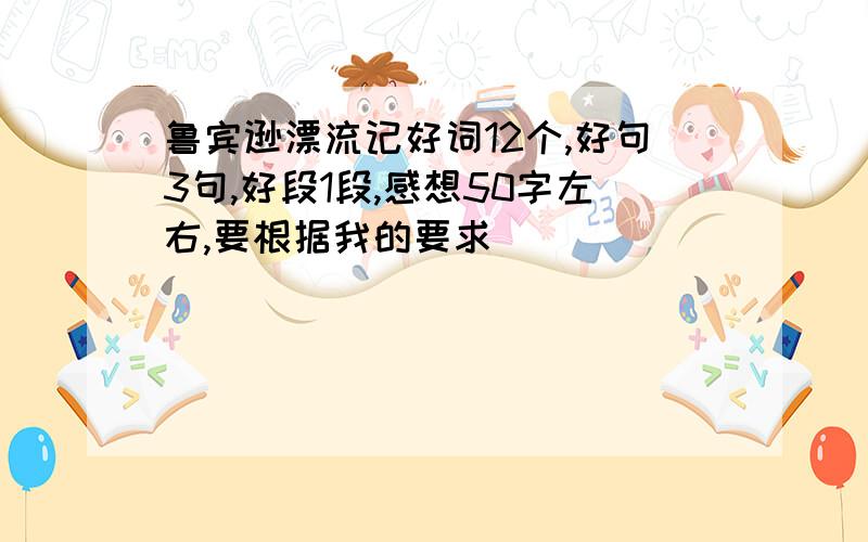 鲁宾逊漂流记好词12个,好句3句,好段1段,感想50字左右,要根据我的要求