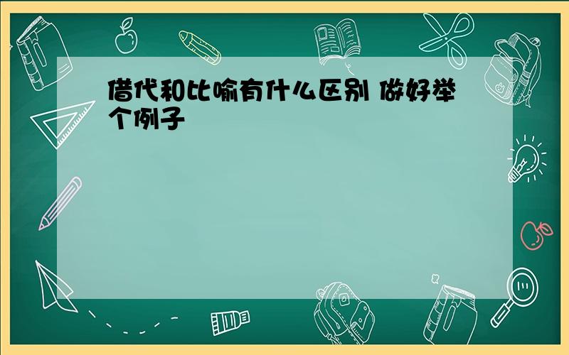 借代和比喻有什么区别 做好举个例子