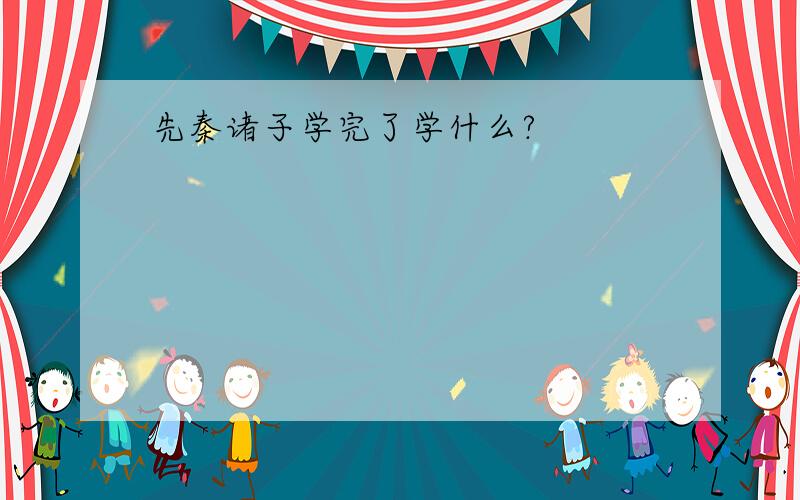 先秦诸子学完了学什么?