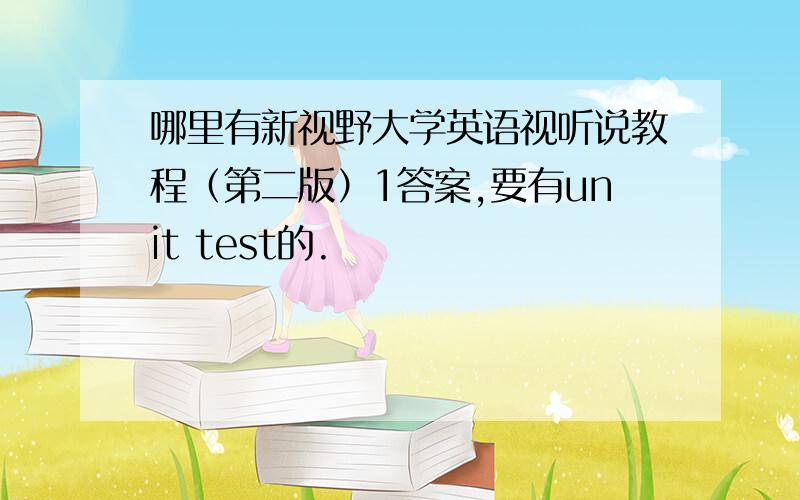 哪里有新视野大学英语视听说教程（第二版）1答案,要有unit test的.