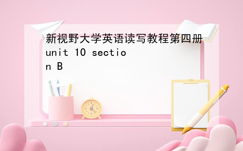 新视野大学英语读写教程第四册unit 10 section B