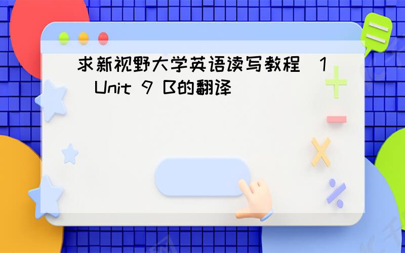 求新视野大学英语读写教程〈1〉Unit 9 B的翻译