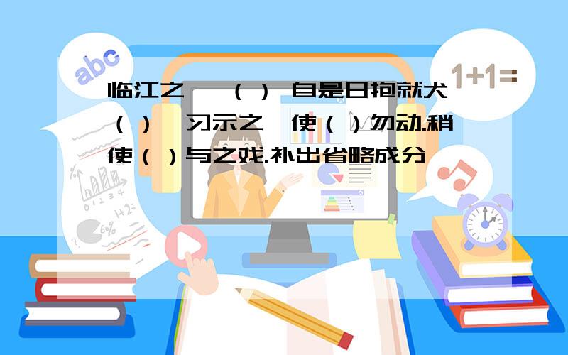 临江之麋 （） 自是日抱就犬（）,习示之,使（）勿动.稍使（）与之戏.补出省略成分