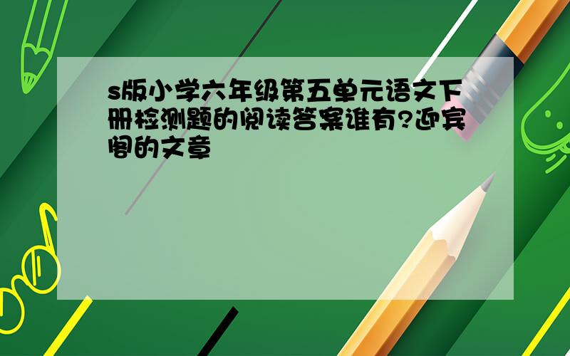 s版小学六年级第五单元语文下册检测题的阅读答案谁有?迎宾阁的文章