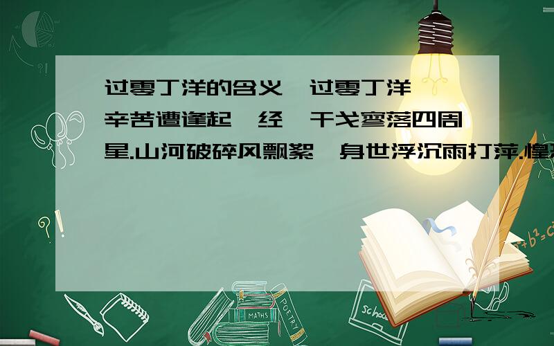 过零丁洋的含义《过零丁洋》 辛苦遭逢起一经,干戈寥落四周星.山河破碎风飘絮,身世浮沉雨打萍.惶恐滩头说惶恐,零丁洋里叹零丁.人生自古谁无死,留取丹心照汗青.谁能告诉我“惶恐”和“