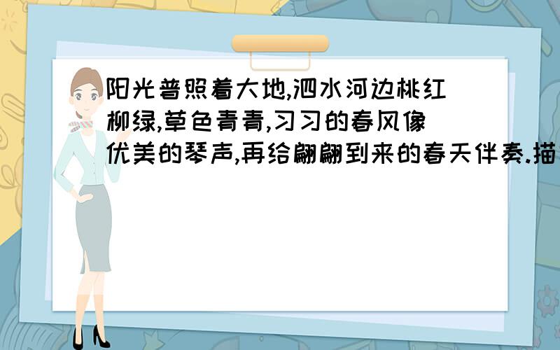 阳光普照着大地,泗水河边桃红柳绿,草色青青,习习的春风像优美的琴声,再给翩翩到来的春天伴奏.描写的什么?