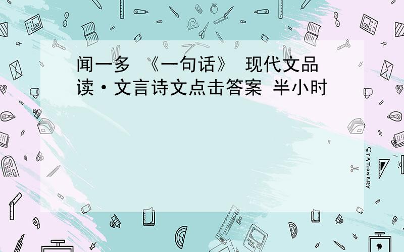 闻一多 《一句话》 现代文品读·文言诗文点击答案 半小时