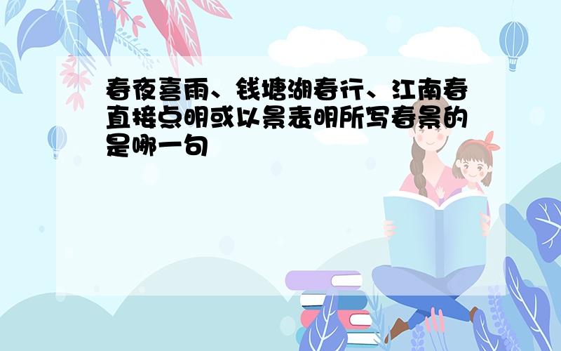 春夜喜雨、钱塘湖春行、江南春直接点明或以景表明所写春景的是哪一句