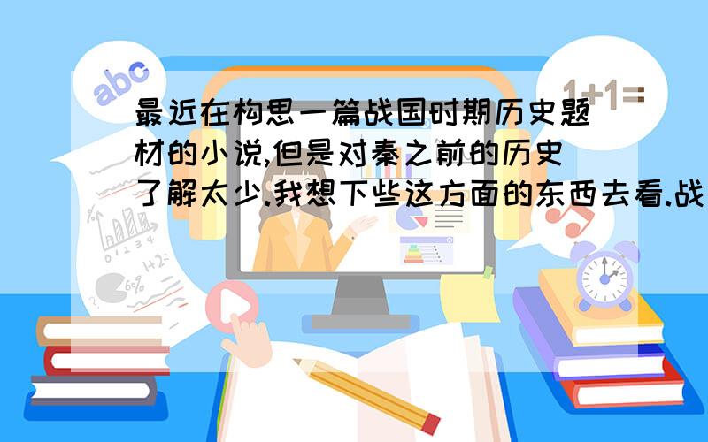 最近在构思一篇战国时期历史题材的小说,但是对秦之前的历史了解太少.我想下些这方面的东西去看.战国的最好