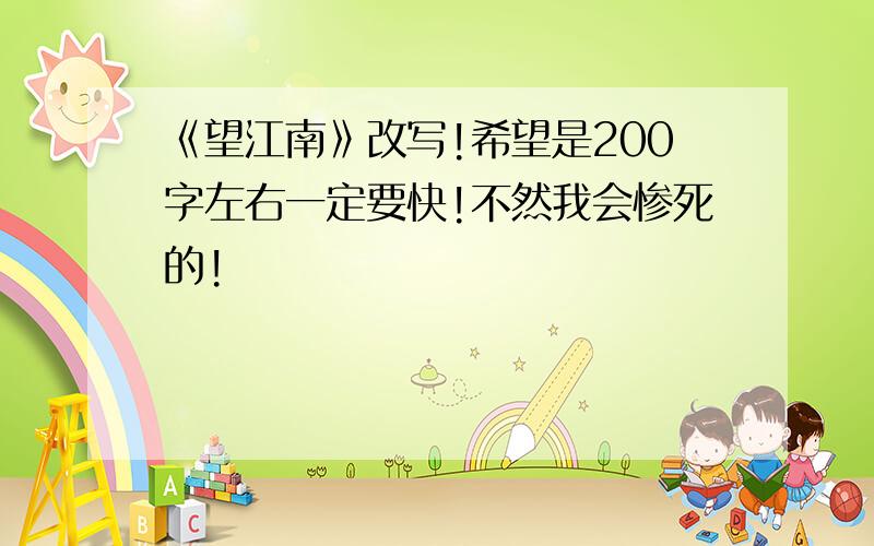 《望江南》改写!希望是200字左右一定要快!不然我会惨死的!