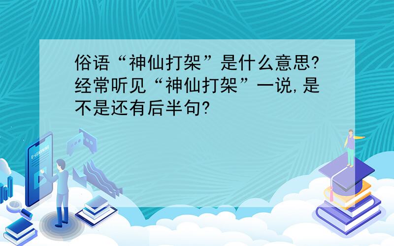 俗语“神仙打架”是什么意思?经常听见“神仙打架”一说,是不是还有后半句?